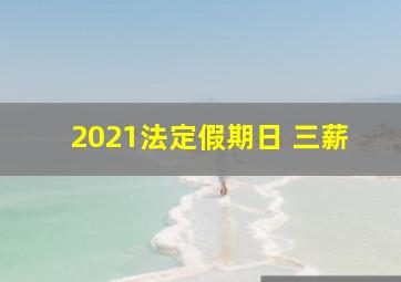 2021法定假期日 三薪